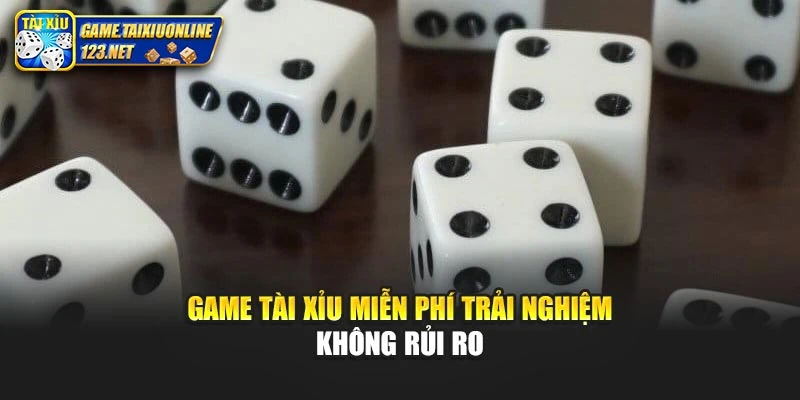 Game tài xỉu miễn phí trải nghiệm không rủi ro