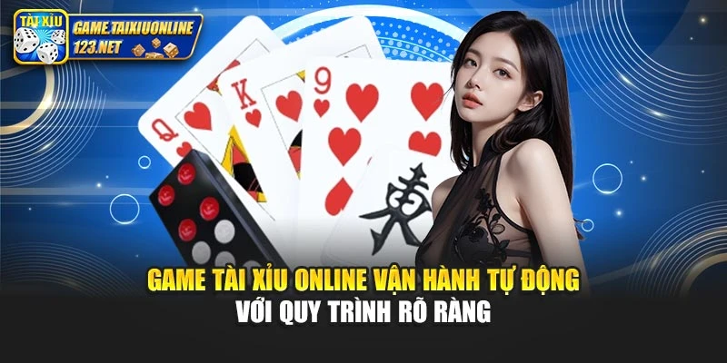 Game Tài Xỉu Online vận hành tự động với quy trình rõ ràng