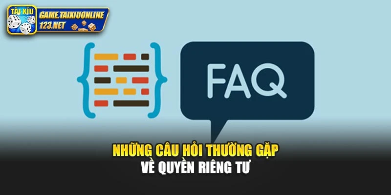 Những câu hỏi thường gặp về quyền riêng tư