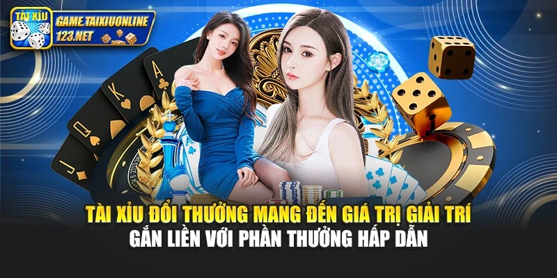 Tài xỉu đổi thưởng mang đến giá trị giải trí gắn liền với phần thưởng hấp dẫn