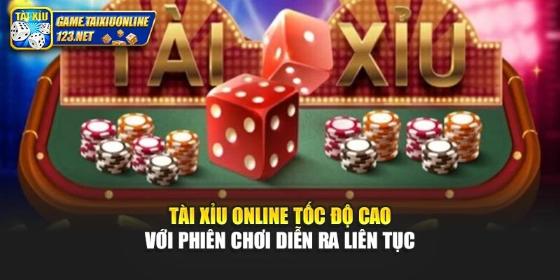 Tài xỉu online tốc độ cao với phiên chơi diễn ra liên tục