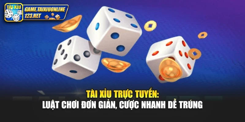Tài Xỉu Trực Tuyến: Luật Chơi Đơn Giản, Cược Nhanh Dễ Trúng