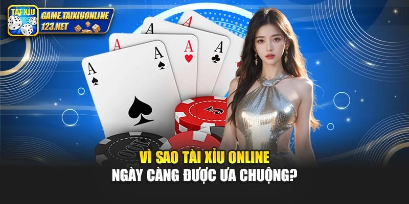 Vì sao tài xỉu online ngày càng được ưa chuộng?